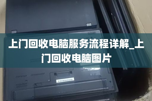 上门回收电脑服务流程详解_上门回收电脑图片