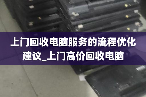 上门回收电脑服务的流程优化建议_上门高价回收电脑