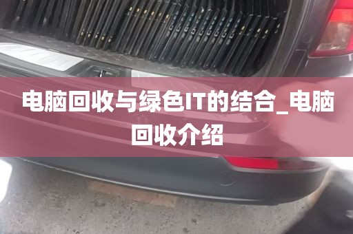 电脑回收与绿色IT的结合_电脑回收介绍