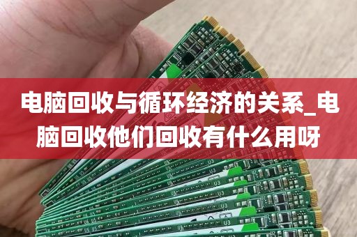 电脑回收与循环经济的关系_电脑回收他们回收有什么用呀