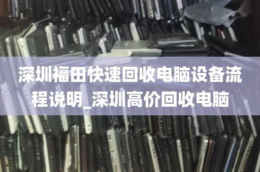 深圳福田快速回收电脑设备流程说明_深圳高价回收电脑