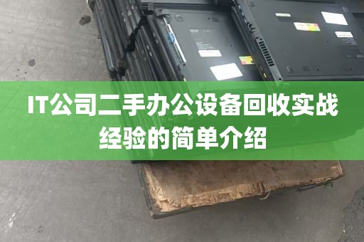 IT公司二手办公设备回收实战经验的简单介绍