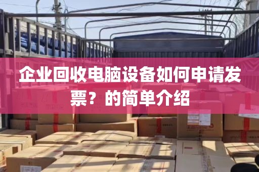 企业回收电脑设备如何申请发票？的简单介绍