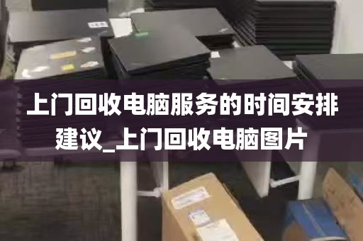 上门回收电脑服务的时间安排建议_上门回收电脑图片
