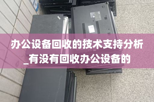 办公设备回收的技术支持分析_有没有回收办公设备的