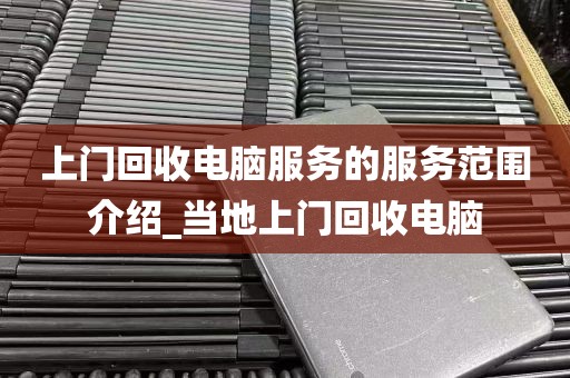上门回收电脑服务的服务范围介绍_当地上门回收电脑