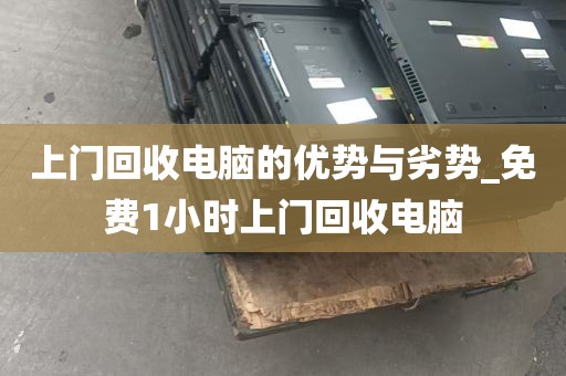 上门回收电脑的优势与劣势_免费1小时上门回收电脑
