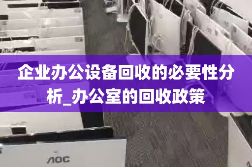 企业办公设备回收的必要性分析_办公室的回收政策