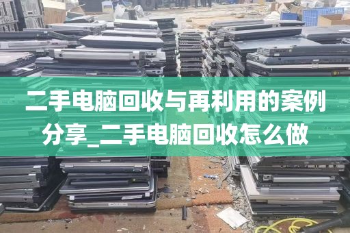 二手电脑回收与再利用的案例分享_二手电脑回收怎么做