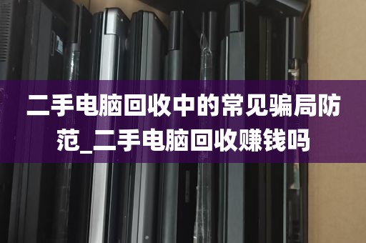 二手电脑回收中的常见骗局防范_二手电脑回收赚钱吗