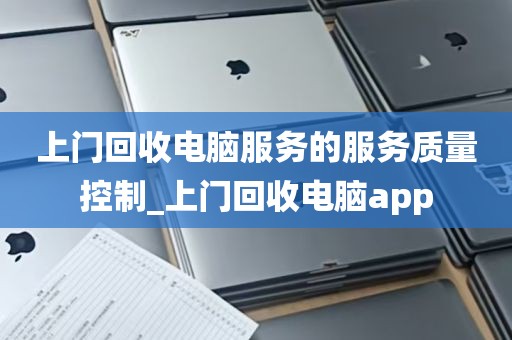 上门回收电脑服务的服务质量控制_上门回收电脑app