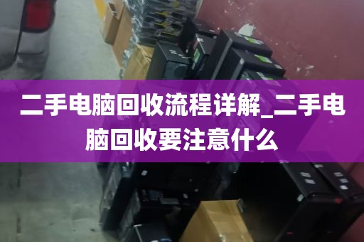 二手电脑回收流程详解_二手电脑回收要注意什么