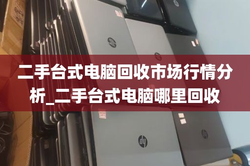 二手台式电脑回收市场行情分析_二手台式电脑哪里回收
