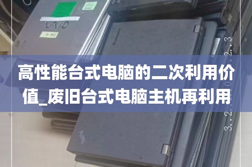 高性能台式电脑的二次利用价值_废旧台式电脑主机再利用