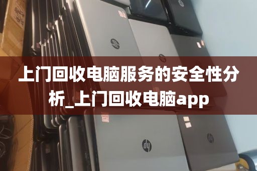 上门回收电脑服务的安全性分析_上门回收电脑app
