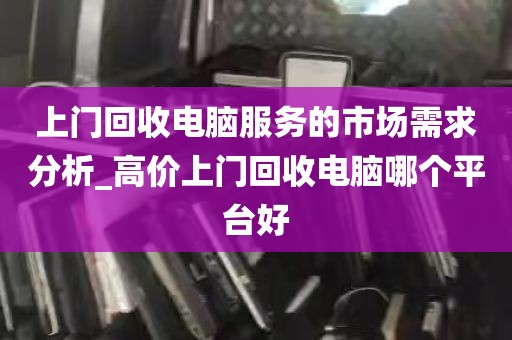 上门回收电脑服务的市场需求分析_高价上门回收电脑哪个平台好
