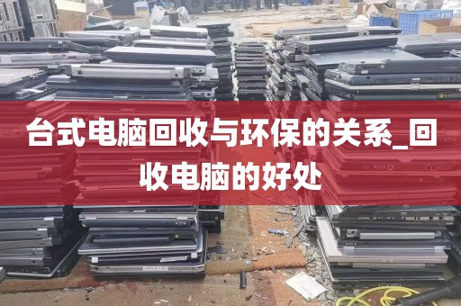 台式电脑回收与环保的关系_回收电脑的好处